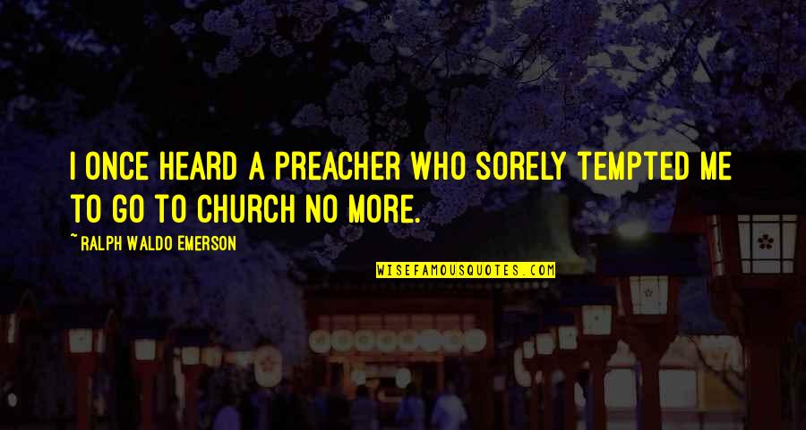 Church Who Quotes By Ralph Waldo Emerson: I once heard a preacher who sorely tempted