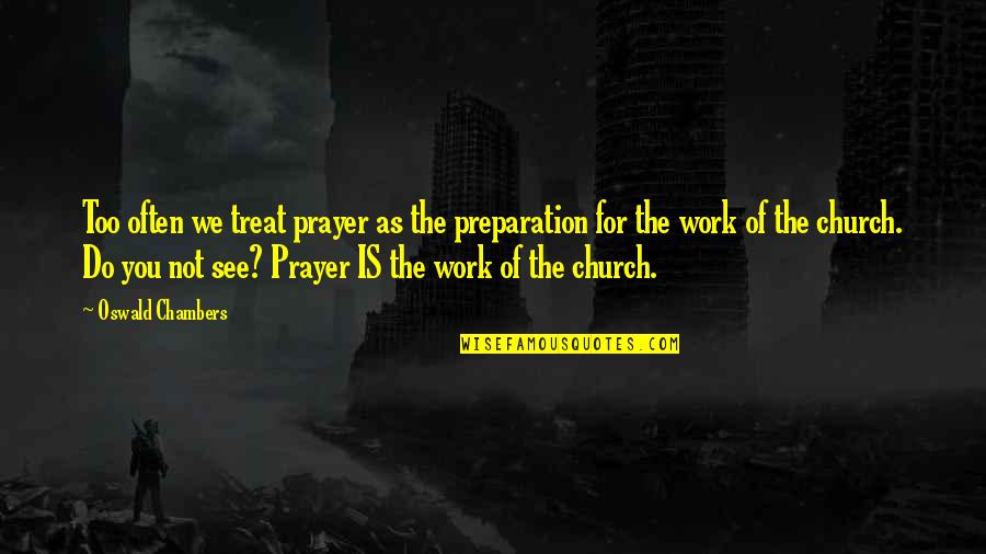 Church Work Quotes By Oswald Chambers: Too often we treat prayer as the preparation