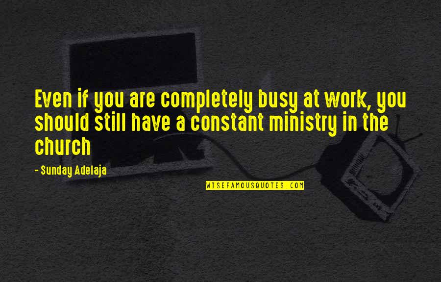 Church Work Quotes By Sunday Adelaja: Even if you are completely busy at work,