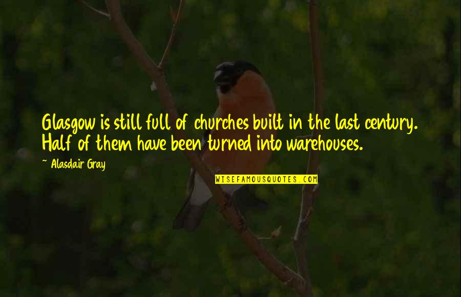 Churches Quotes By Alasdair Gray: Glasgow is still full of churches built in Churches Quotes By Alasdair Gray: Glasgow is still full of churches built in