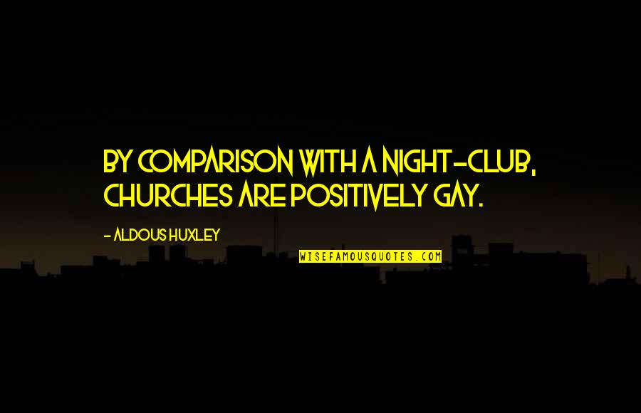 Churches Quotes By Aldous Huxley: By comparison with a night-club, churches are positively Churches Quotes By Aldous Huxley: By comparison with a night-club, churches are positively