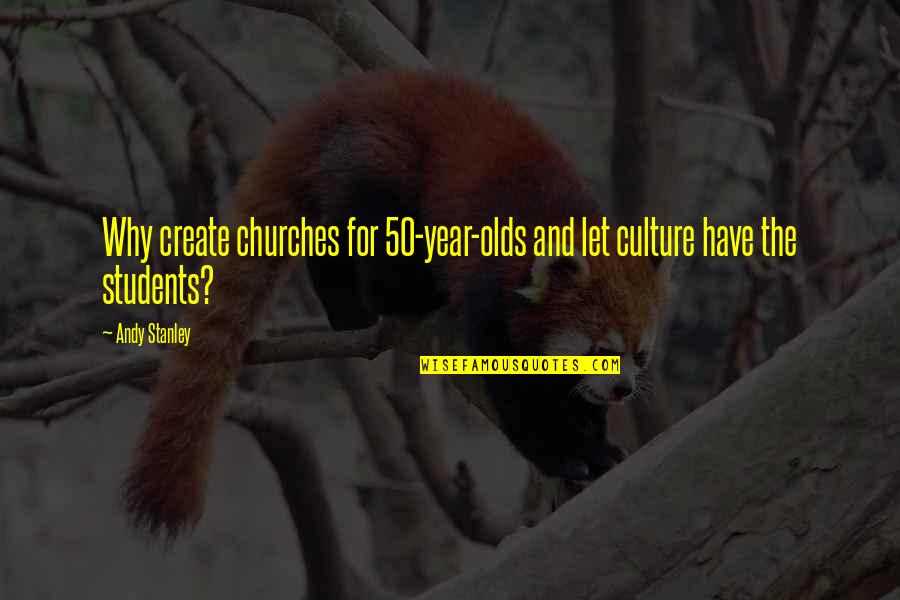 Churches Quotes By Andy Stanley: Why create churches for 50-year-olds and let culture