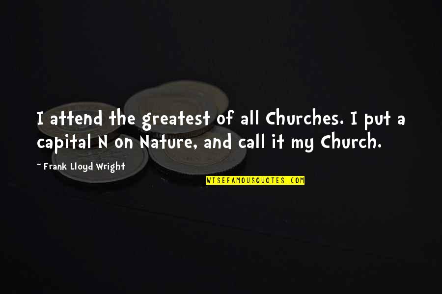Churches Quotes By Frank Lloyd Wright: I attend the greatest of all Churches. I Churches Quotes By Frank Lloyd Wright: I attend the greatest of all Churches. I
