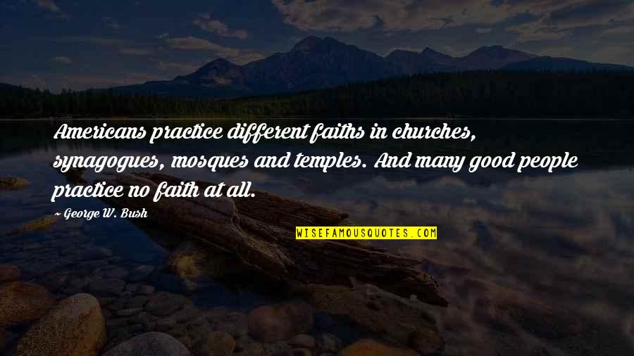 Churches Quotes By George W. Bush: Americans practice different faiths in churches, synagogues, mosques Churches Quotes By George W. Bush: Americans practice different faiths in churches, synagogues, mosques