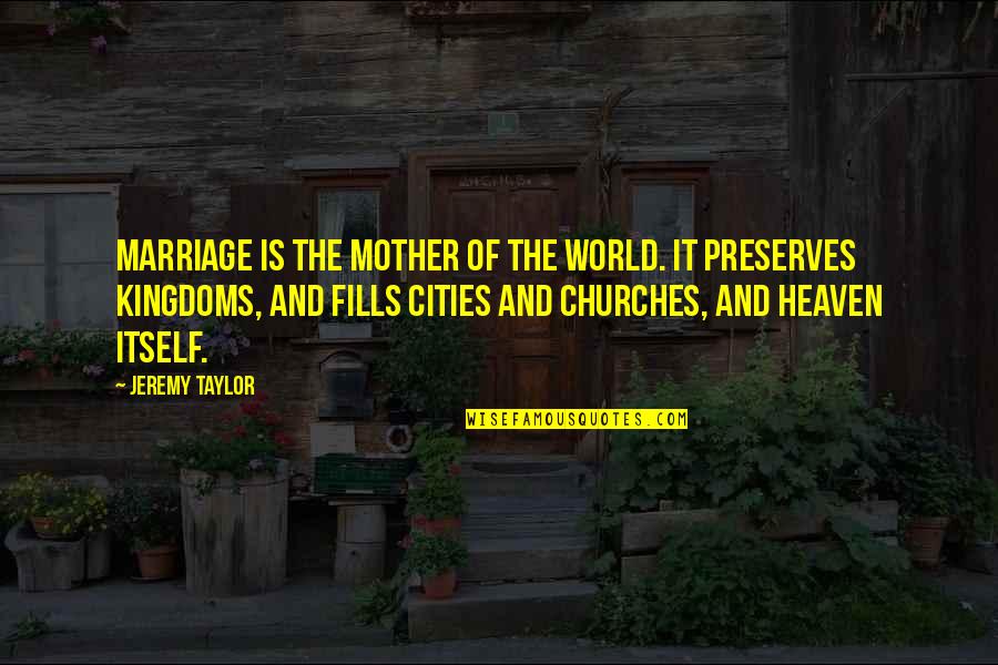 Churches Quotes By Jeremy Taylor: Marriage is the mother of the world. It Churches Quotes By Jeremy Taylor: Marriage is the mother of the world. It