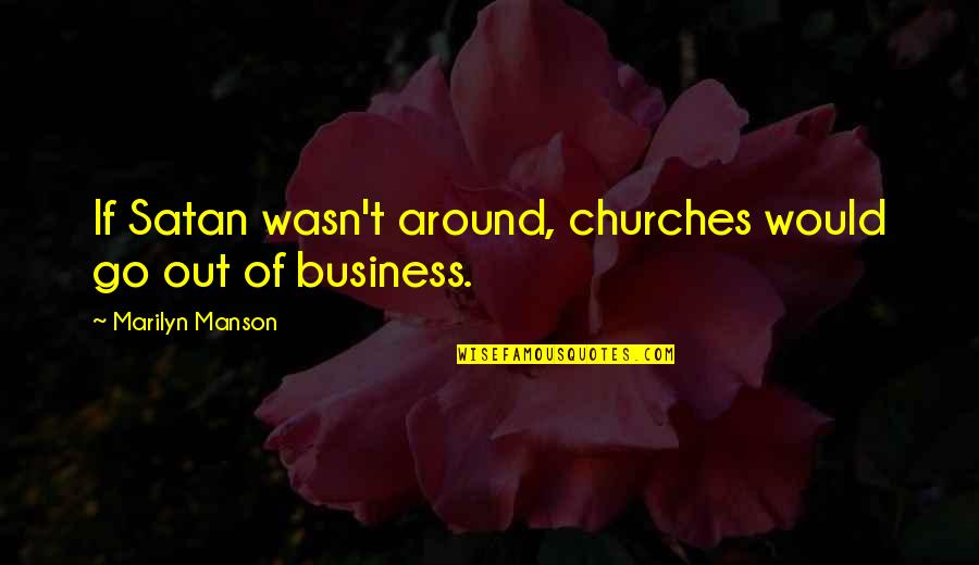 Churches Quotes By Marilyn Manson: If Satan wasn't around, churches would go out Churches Quotes By Marilyn Manson: If Satan wasn't around, churches would go out