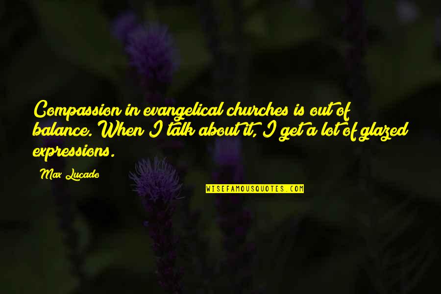 Churches Quotes By Max Lucado: Compassion in evangelical churches is out of balance. Churches Quotes By Max Lucado: Compassion in evangelical churches is out of balance.