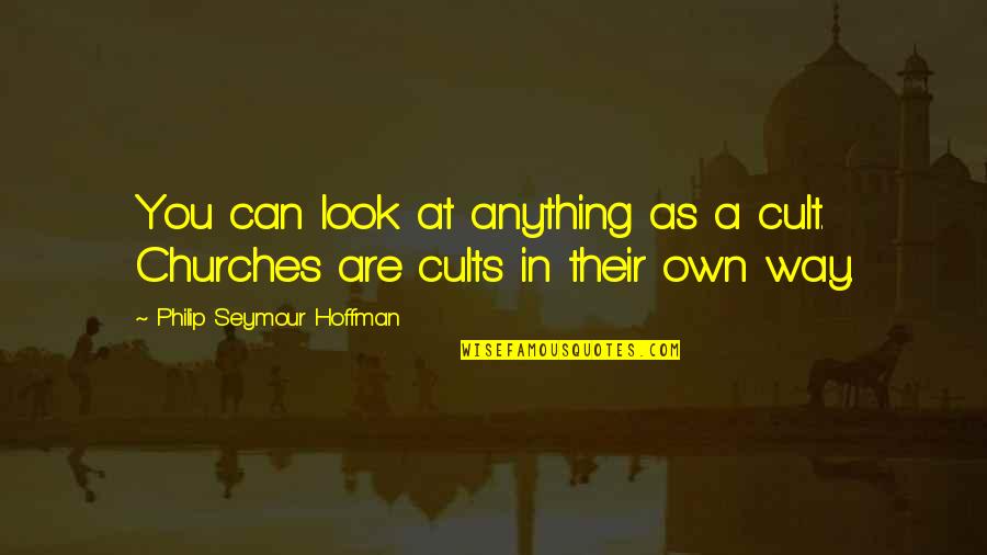 Churches Quotes By Philip Seymour Hoffman: You can look at anything as a cult. Churches Quotes By Philip Seymour Hoffman: You can look at anything as a cult.