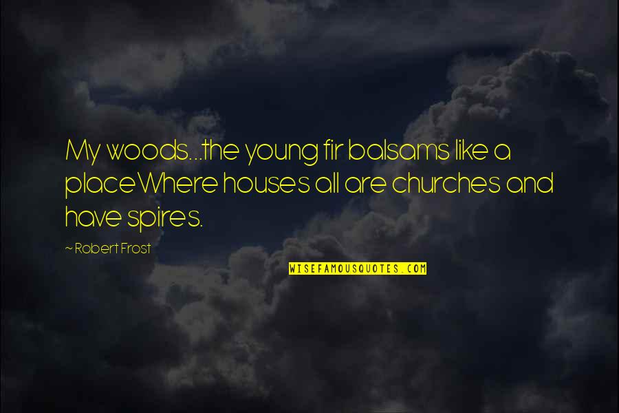 Churches Quotes By Robert Frost: My woods...the young fir balsams like a placeWhere Churches Quotes By Robert Frost: My woods...the young fir balsams like a placeWhere
