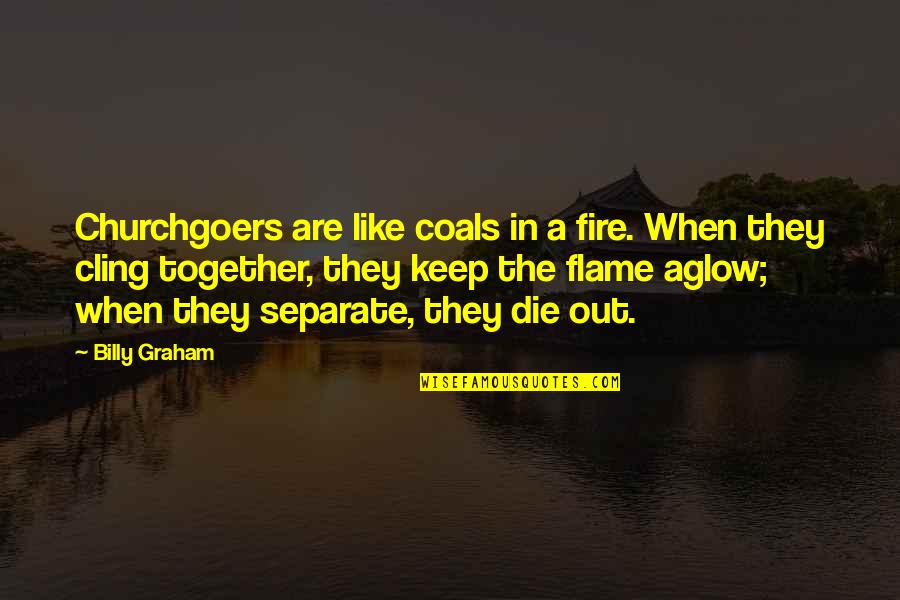 Churchgoers Quotes By Billy Graham: Churchgoers are like coals in a fire. When