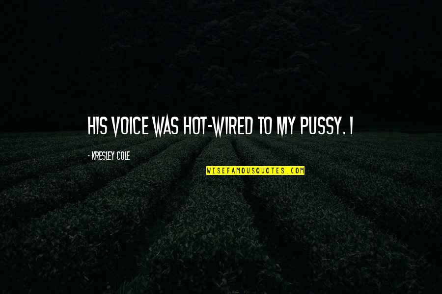Churchill American Quote Quotes By Kresley Cole: His voice was hot-wired to my pussy. I Churchill American Quote Quotes By Kresley Cole: His voice was hot-wired to my pussy. I