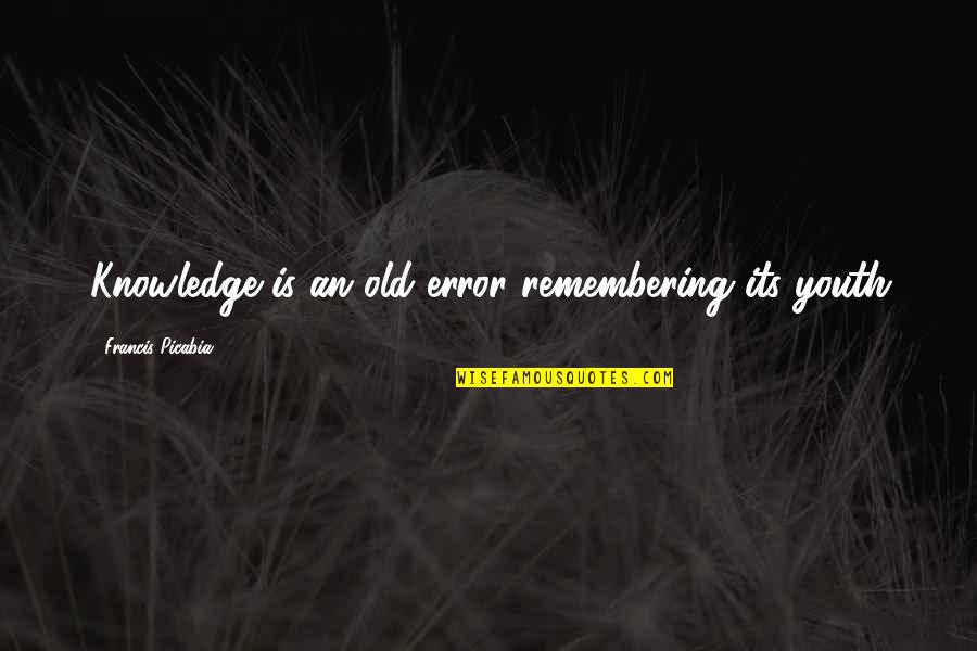 Churchill Bulgaria Quotes By Francis Picabia: Knowledge is an old error remembering its youth