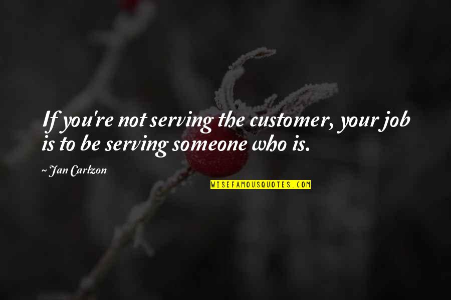 Churchill Bulgaria Quotes By Jan Carlzon: If you're not serving the customer, your job
