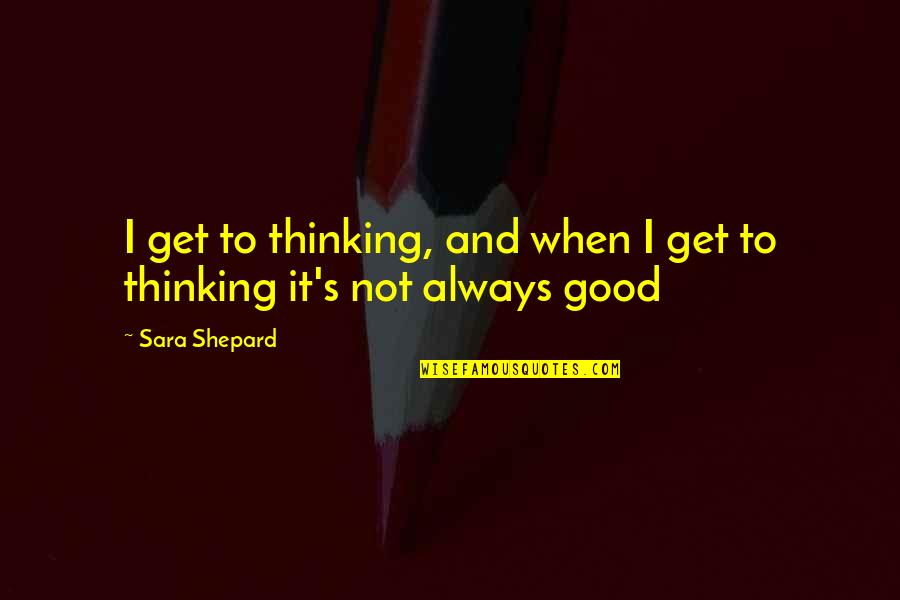 Churchill Bulgaria Quotes By Sara Shepard: I get to thinking, and when I get