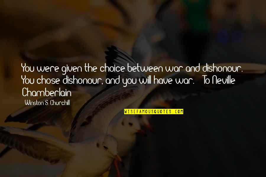 Churchill Chamberlain Quotes By Winston S. Churchill: You were given the choice between war and