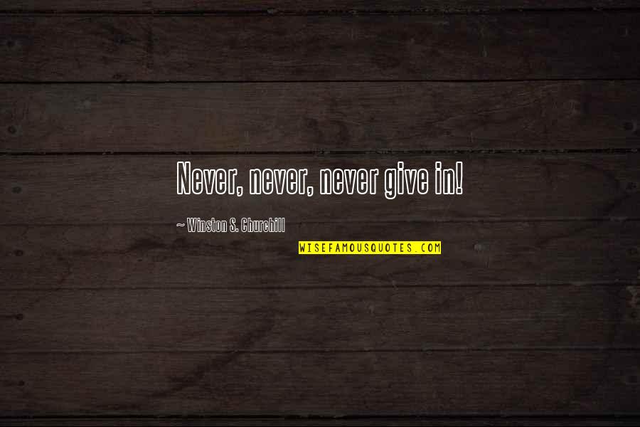 Churchill Never Give Up Quotes By Winston S. Churchill: Never, never, never give in!