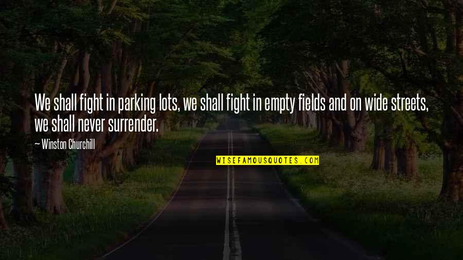 Churchill Never Surrender Quotes By Winston Churchill: We shall fight in parking lots, we shall