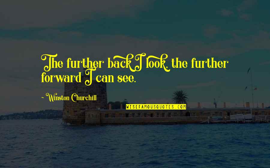 Churchill Quotes By Winston Churchill: The further back I look, the further forward Churchill Quotes By Winston Churchill: The further back I look, the further forward