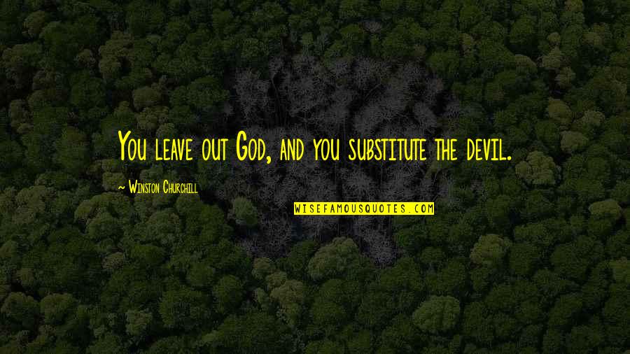 Churchill Quotes By Winston Churchill: You leave out God, and you substitute the Churchill Quotes By Winston Churchill: You leave out God, and you substitute the