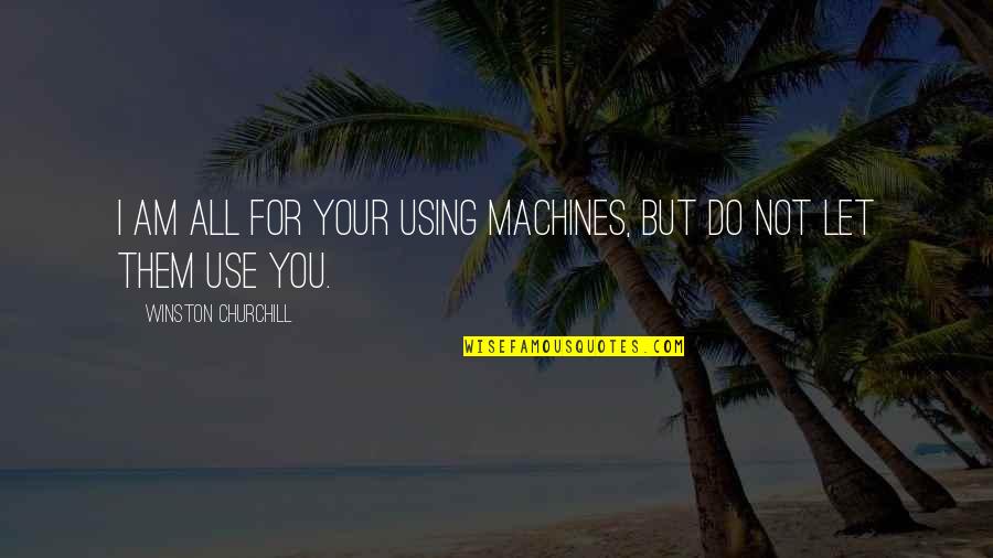 Churchill Quotes By Winston Churchill: I am all for your using machines, but Churchill Quotes By Winston Churchill: I am all for your using machines, but