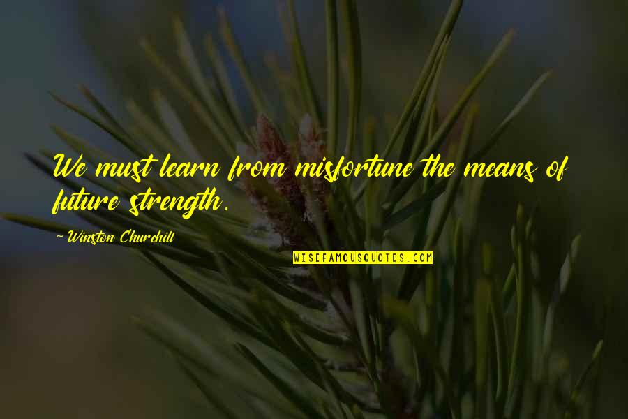 Churchill Quotes By Winston Churchill: We must learn from misfortune the means of Churchill Quotes By Winston Churchill: We must learn from misfortune the means of