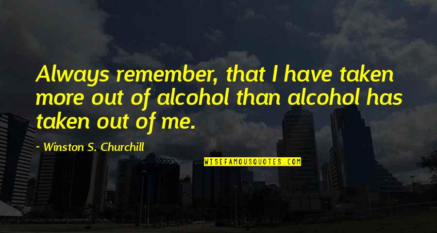 Churchill Quotes By Winston S. Churchill: Always remember, that I have taken more out Churchill Quotes By Winston S. Churchill: Always remember, that I have taken more out
