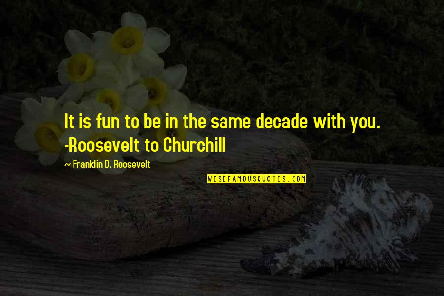 Churchill Roosevelt Quotes By Franklin D. Roosevelt: It is fun to be in the same