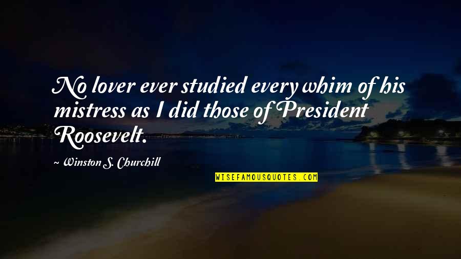 Churchill Roosevelt Quotes By Winston S. Churchill: No lover ever studied every whim of his