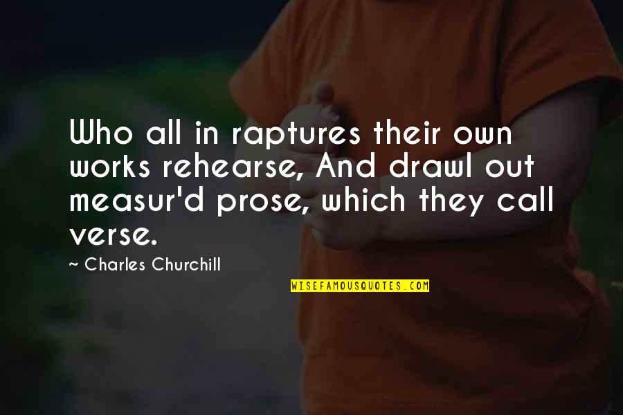 Churchill'd Quotes By Charles Churchill: Who all in raptures their own works rehearse,