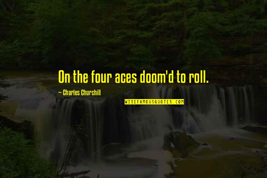 Churchill'd Quotes By Charles Churchill: On the four aces doom'd to roll.