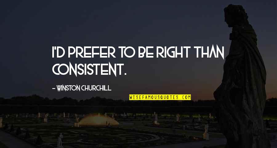 Churchill'd Quotes By Winston Churchill: I'd prefer to be right than consistent.