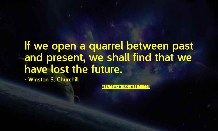 Churchill'd Quotes By Winston S. Churchill: If we open a quarrel between past and
