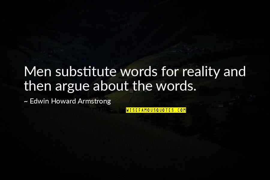 Churchless Quotes By Edwin Howard Armstrong: Men substitute words for reality and then argue