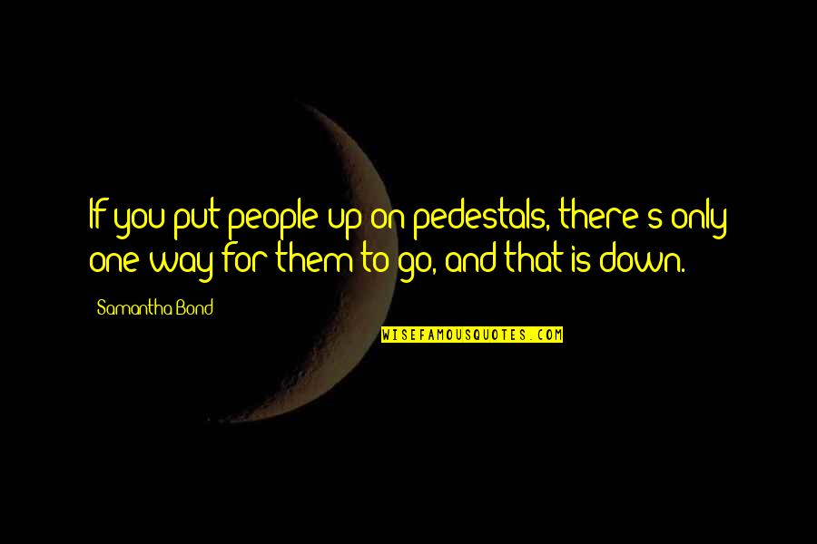 Churchwell Plumbing Quotes By Samantha Bond: If you put people up on pedestals, there's