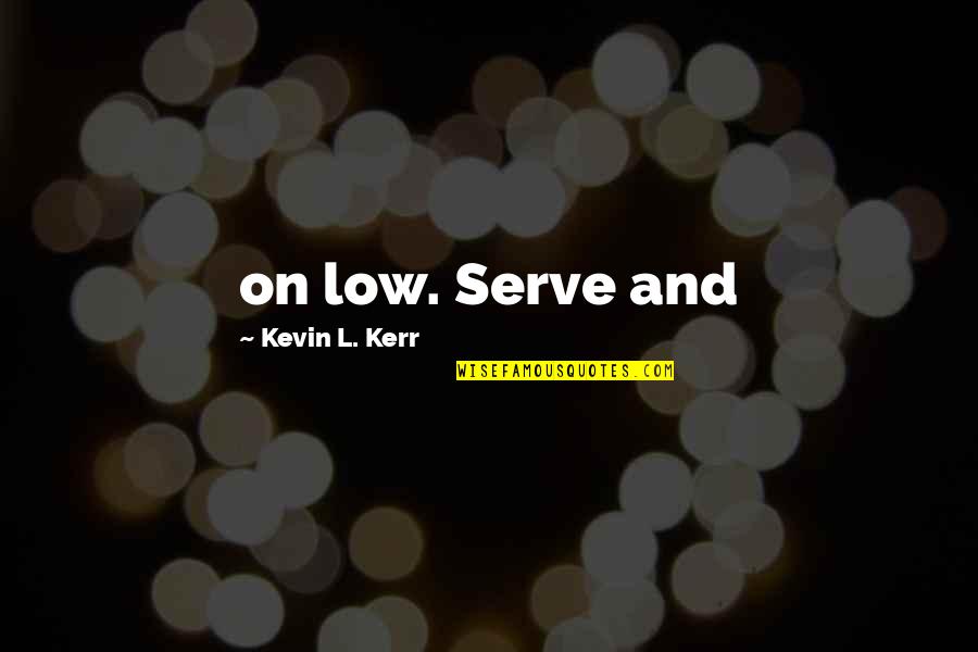Churchwide Or Church Wide Quotes By Kevin L. Kerr: on low. Serve and