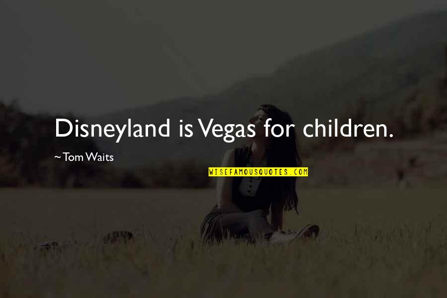 Churchyards Quotes By Tom Waits: Disneyland is Vegas for children.