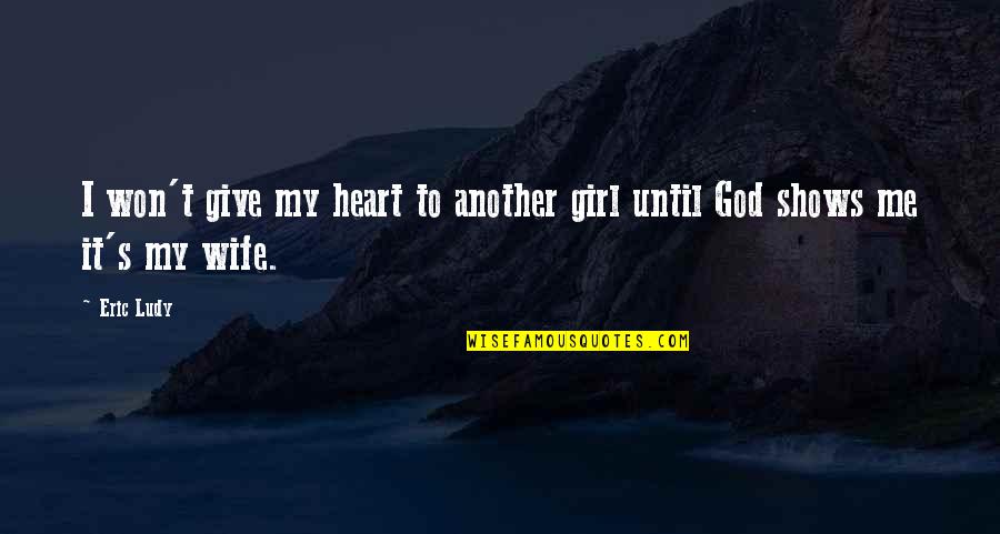 Churel God Quotes By Eric Ludy: I won't give my heart to another girl