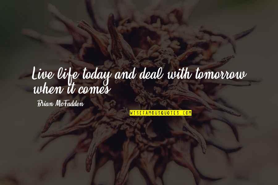 Churel Ki Quotes By Brian McFadden: Live life today and deal with tomorrow when Churel Ki Quotes By Brian McFadden: Live life today and deal with tomorrow when