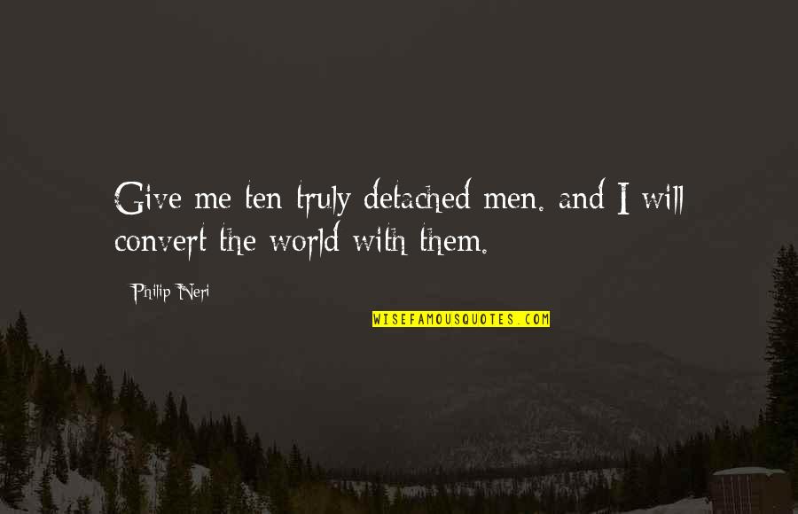 Churlishness Quotes By Philip Neri: Give me ten truly detached men. and I