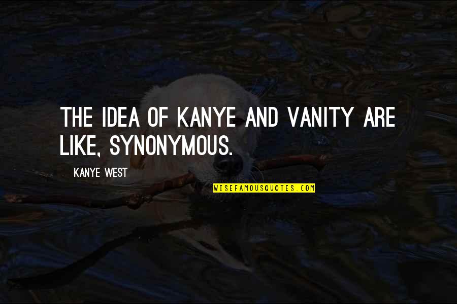 Churning Quotes By Kanye West: The idea of Kanye and vanity are like,