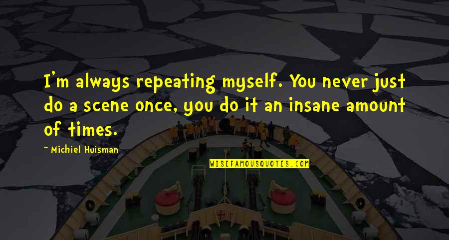 Churning Stomach Quotes By Michiel Huisman: I'm always repeating myself. You never just do Churning Stomach Quotes By Michiel Huisman: I'm always repeating myself. You never just do