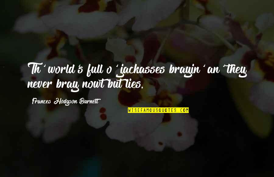 Churns Quotes By Frances Hodgson Burnett: Th' world's full o' jackasses brayin' an' they Churns Quotes By Frances Hodgson Burnett: Th' world's full o' jackasses brayin' an' they