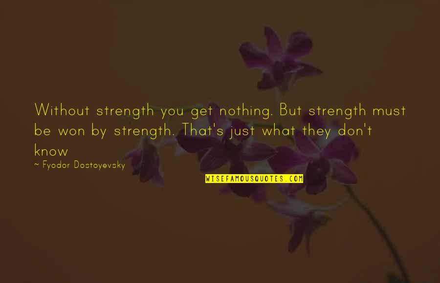 Churns Quotes By Fyodor Dostoyevsky: Without strength you get nothing. But strength must Churns Quotes By Fyodor Dostoyevsky: Without strength you get nothing. But strength must