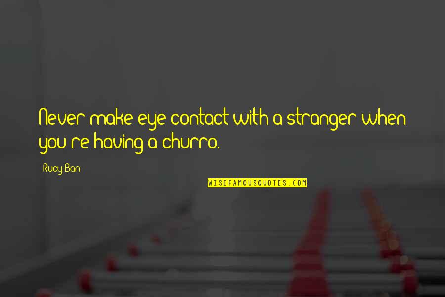 Churro Funny Quotes By Rucy Ban: Never make eye contact with a stranger when