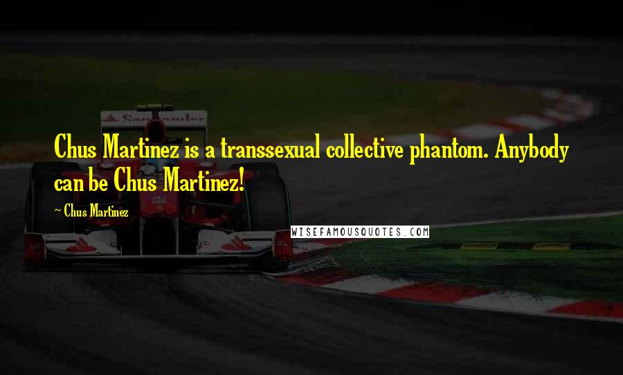 Chus Martinez quotes: Chus Martinez is a transsexual collective phantom. Anybody can be Chus Martinez!