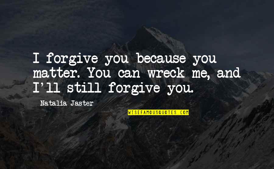 Chusma Quotes By Natalia Jaster: I forgive you because you matter. You can