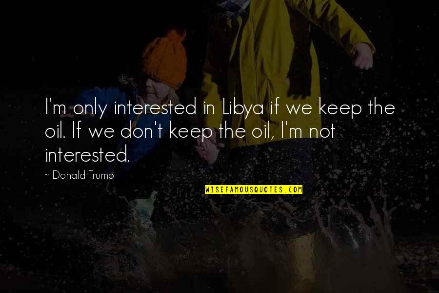 Chusovitina Video Quotes By Donald Trump: I'm only interested in Libya if we keep Chusovitina Video Quotes By Donald Trump: I'm only interested in Libya if we keep