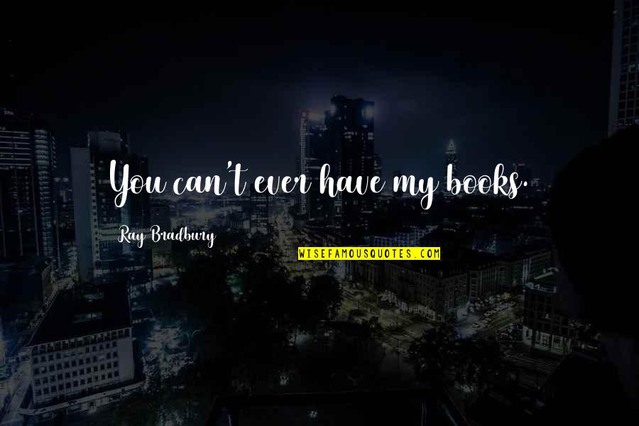 Chusta Quotes By Ray Bradbury: You can't ever have my books.