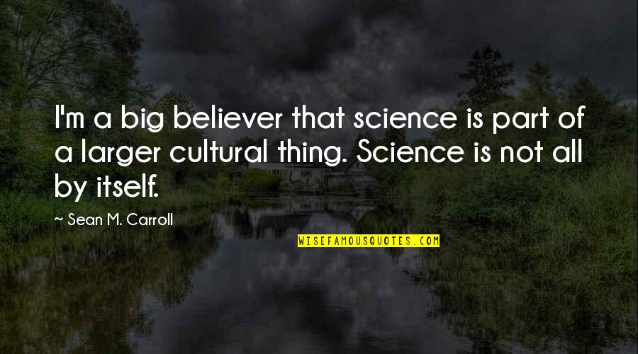 Chute Quotes By Sean M. Carroll: I'm a big believer that science is part Chute Quotes By Sean M. Carroll: I'm a big believer that science is part