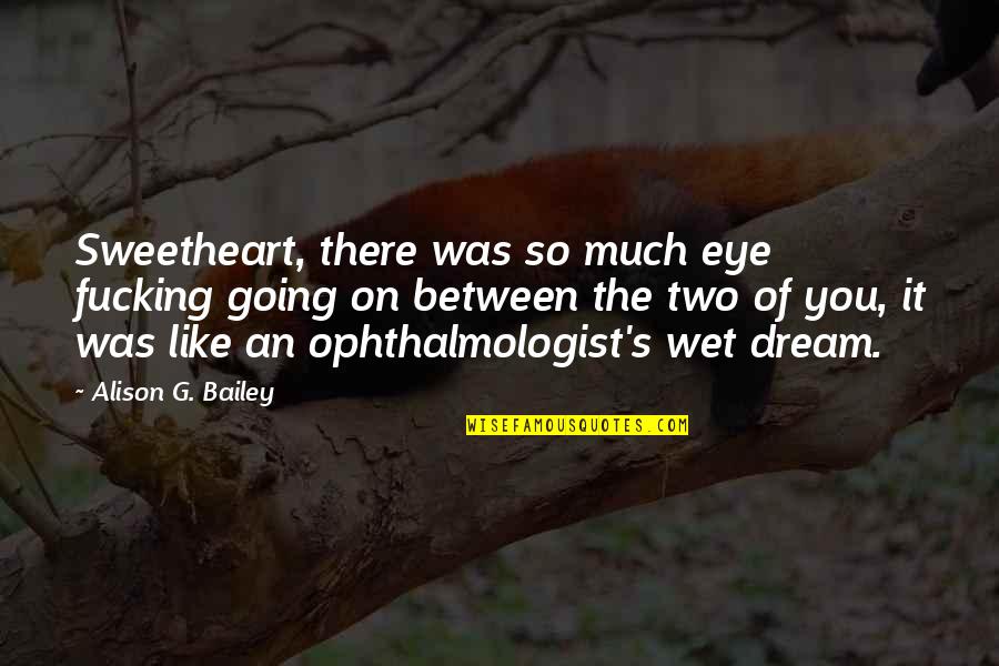 Chutes Quotes By Alison G. Bailey: Sweetheart, there was so much eye fucking going